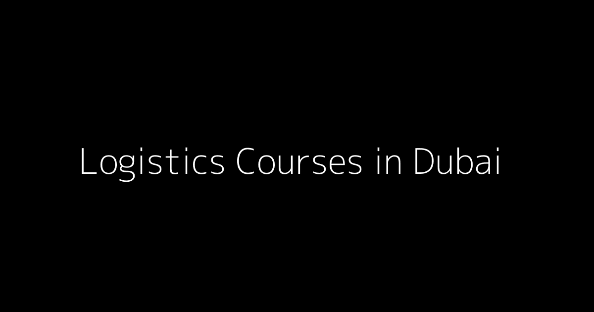 List of Logistics Training Courses in Dubai: Explore Now